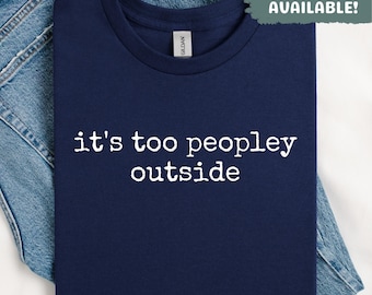Its Too Peopley Outside Shirt Introvert Shirt Funny Sarcastic Shirt Anti Social Shirt Introvert Gift Idea Funny Shirt For Her Funny Shirt