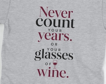 Never Count Your Years T-Shirt – Funny Wine Lover Quote Tee