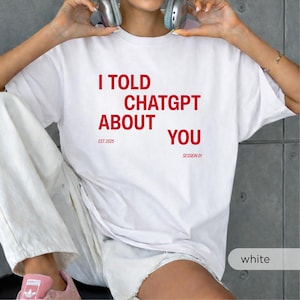 I Told ChatGPT About You T-Shirt, Funny AI Humor Tee, Oversized Top
