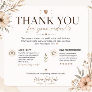 May include: A thank you card for digital file orders featuring floral illustrations in beige and brown tones. The text reads: THANK YOU for your order! Your support means the world to my small business. NEED HELP? LOVE YOUR PURCHASE? Wear Ink Lab.