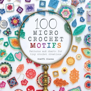Puede incluir: Un libro titulado "100 Micro Crochet Motifs" con una lupa encima. La portada del libro está rodeada de varias creaciones de ganchillo coloridas. El subtítulo del libro dice "Patterns and charts for tiny crochet creations" de Steffi Glaves.