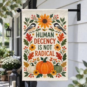 May include: A rectangular garden flag featuring the text "HUMAN DECENCY IS NOT RADICAL" in dark green and orange. The design includes a large orange sunflower at the top, two black and white birds, orange and green oak leaves, red berries, and three pumpkins in white, orange, and green at the bottom.