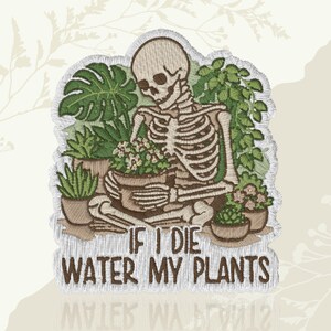 May include: Embroidered patch featuring a skeleton tending to potted plants. The skeleton is beige with detailed rib cage and skull. Green plants and flowers surround the skeleton. Text reads "IF I DIE WATER MY PLANTS".