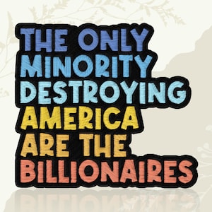 May include: Embroidered patch with the text "THE ONLY MINORITY DESTROYING AMERICA ARE THE BILLIONAIRES" in blue, light blue, yellow, and orange. The text is outlined in black and set against a cream background.