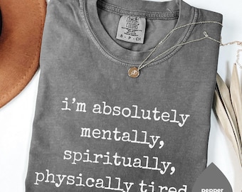 I’m Absolutely Mentally Spiritually Physically Tired Shirt, Funny Mental Health Quote Tee, Sarcastic Humor Graphic Shirt