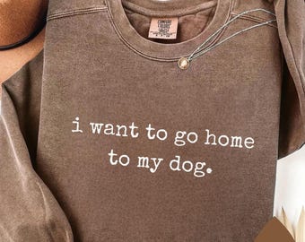 I want to go home to my Dog Crewneck, Dog Person Tshirt, Dog lovers sweater, Gift for mom, Gifts for bff, Dog mom sweatshirt, Dog mama Shirt