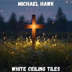May include: A wooden cross illuminated from behind, set in a field of green grass and small white flowers. The text "MICHAEL HAWK" is at the top, and "WHITE CEILING TILES" is at the bottom, against a dark, blurred background.