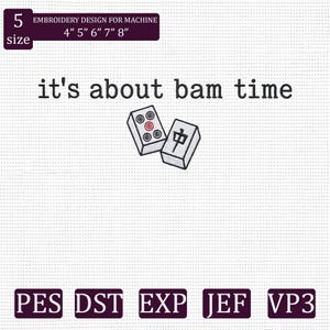 May include: Embroidery design for machine with the text "it's about bam time" and two Mahjong tiles. The design is available in sizes 4", 5", 6", 7", and 8". File formats include PES, DST, EXP, JEF, and VP3.