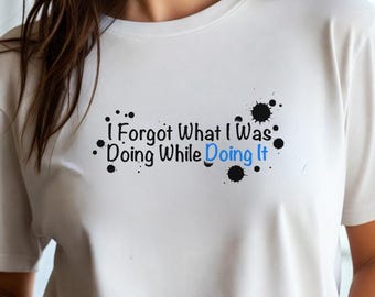 I Forgot What I Was Doing While Doing It Sarcastic Women's Memory Graphic Tee Humor