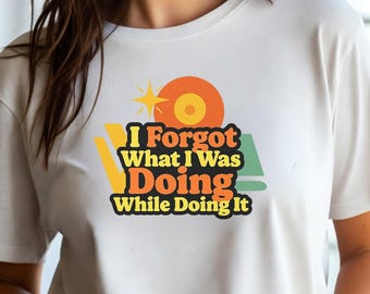 I Forgot What I Was Doing While Doing It T Shirt | Funny Memory Humor Tee | Mental Health Saying Top | Gift for Her