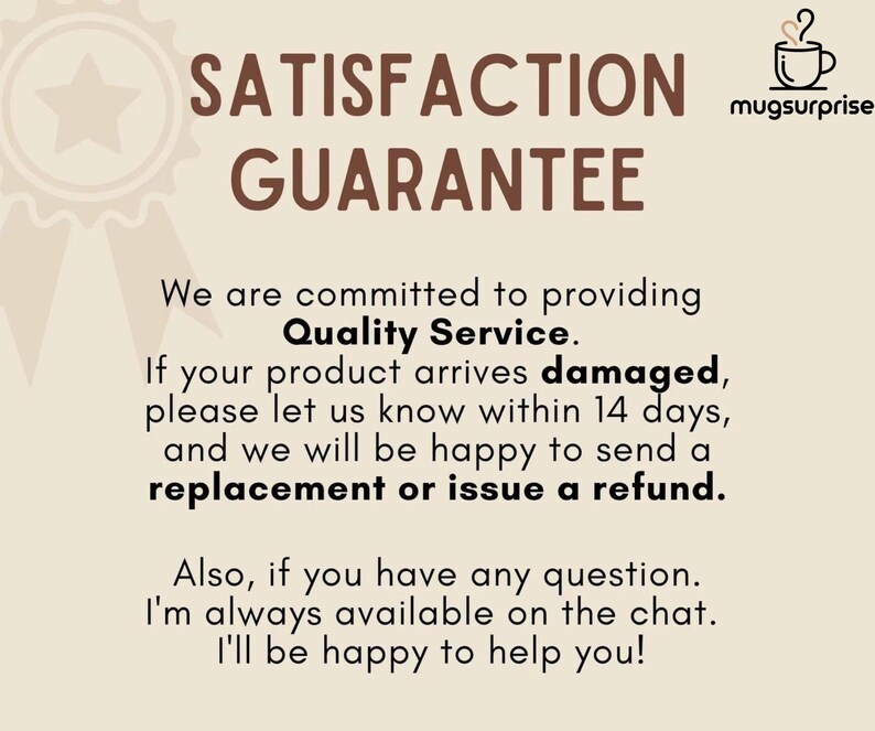 May include: A beige graphic with the words "SATISFACTION GUARANTEE" in brown. Text below states commitment to quality service, replacement or refund for damaged products within 14 days. The logo for "mugsurprise" is in the top right.