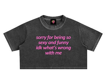 I'm Sorry For Being So Sexy & Funny Crop Tee – y2k Snow Washed Statement Top - Funny Aestentic Trending TikTok Slogan y2k Baddie T Shirt Tee