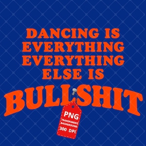 Könnte beinhalten: Ein digitales Grafikdesign mit dem orangefarbenen Text DANCING IS EVERYTHING EVERYTHING EVERYTHING ELSE IS BULLSHIT vor einem dunkelblauen Hintergrund mit Rautenmuster. Ein kleines rotes Etikett mit dem weißen Text PNG TRANSPARENT BACKGROUND 300 DPI hängt daran.