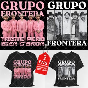 May include: A promotional image featuring the band Grupo Frontera. The image includes a group photo of the band members in pink suits, and a black t-shirt with the band's name and a photo of the band members. The text "Triste Pero Bien C*bron" is also visible.