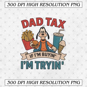 May include: A retro graphic with a cartoon character, burger, fries, drink, and ice cream. Text reads "DAD TAX" and "IF I'M BUYIN' I'M TRYIN'" in a vintage font. The image is labeled "300 DPI HIGH RESOLUTION PNG".
