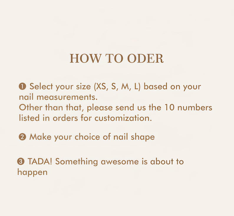 May include: A beige graphic with the text "HOW TO ODER" and numbered steps. Instructions include selecting a nail size (XS, S, M, L), choosing a nail shape, and a message that something awesome is about to happen.