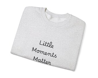 Little Moments Matter Sweatshirt – Cozy Unisex Crewneck, Meaningful Quote Pullover, Gift for Parents & Grandparents