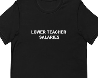 Lower Teachers Salaries Funny T-shirt