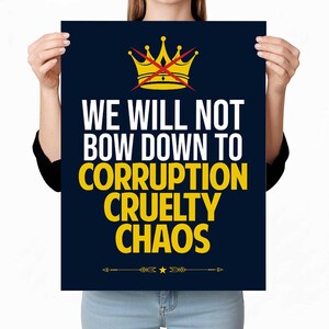 Peut inclure: Une affiche bleu marine avec du texte blanc et jaune. Le texte se lit "WE WILL NOT BOW DOWN TO CORRUPTION CRUELTY CHAOS." Une couronne dorée avec une ligne rouge la traverse est en haut. Des flèches et des étoiles décoratives sont en bas.