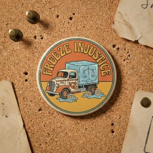 May include: Circular badge with the words "FREEZE INJUSTICE" in orange. It depicts a vintage truck, cream and orange, carrying a block of ice with scales of justice. Daisies and water surround the wheels.