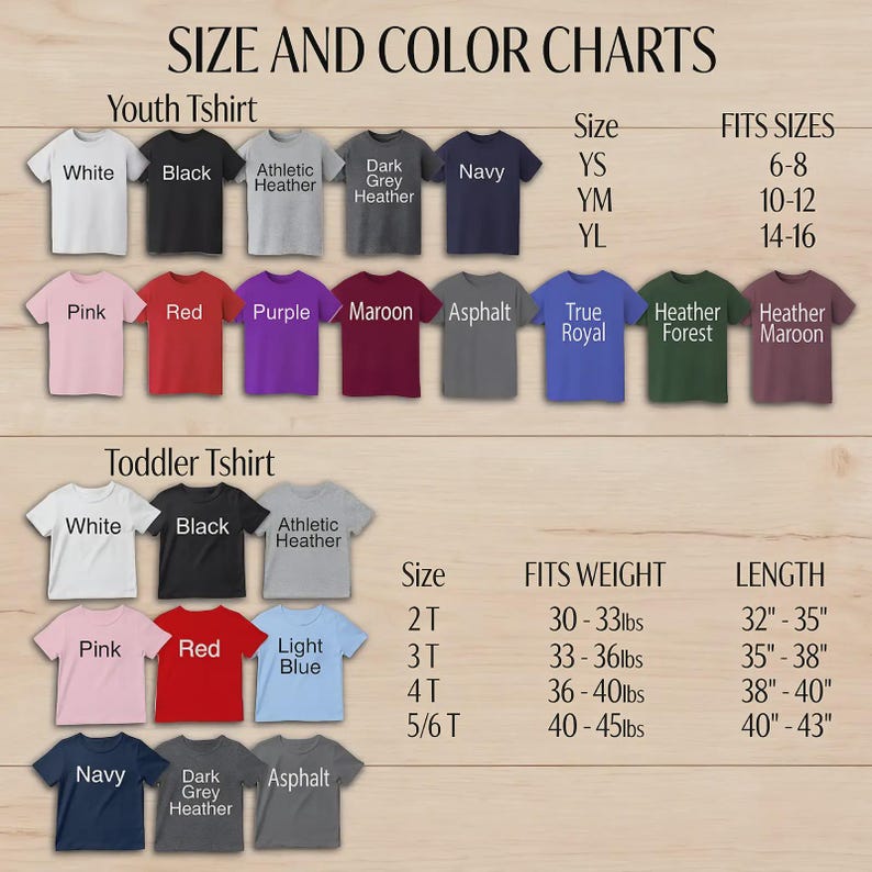 May include: Size and color charts for youth and toddler t-shirts. The youth t-shirts come in white, black, athletic heather, dark grey heather, navy, pink, red, purple, maroon, asphalt, true royal, heather forest, and heather maroon. Toddler t-shirts come in white, black, athletic heather, pink, red, light blue, navy, dark grey heather, and asphalt.