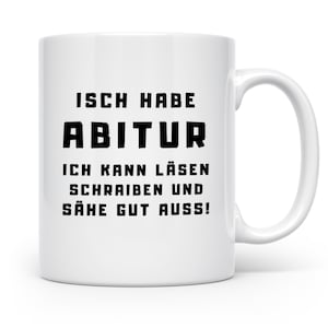 Könnte beinhalten: Weiße Keramik-Tasse mit dem schwarzen Aufdruck "ISCH HABE ABITUR ICH KANN LÄSEN SCHRAIBEN UND SÄHE GUT AUSS!". Die Tasse hat einen gebogenen Henkel und eine zylindrische Form.