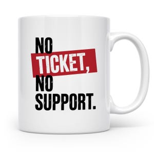 Könnte beinhalten: Weiße Keramik-Tasse mit dem Text "NO TICKET, NO SUPPORT" in Schwarz und Weiß. Das Wort "TICKET" befindet sich auf einem roten rechteckigen Hintergrund. Die Tasse hat einen weißen Henkel.