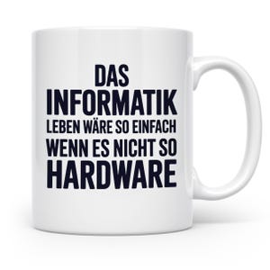 Könnte beinhalten: Weiße Keramik-Tasse mit schwarzem Text: "DAS INFORMATIK LEBEN WÄRE SO EINFACH WENN ES NICHT SO HARDWARE". Die Tasse hat einen weißen Henkel und ist für heiße oder kalte Getränke geeignet.