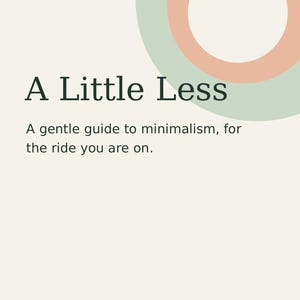 May include: A book cover with a cream background featuring a large sage green and peach circle graphic. The text reads A LITTLE LESS, A gentle guide to minimalism, for the ride you are on, A MINI BOOK / GENIXSTUDIOARE, and the number 01.