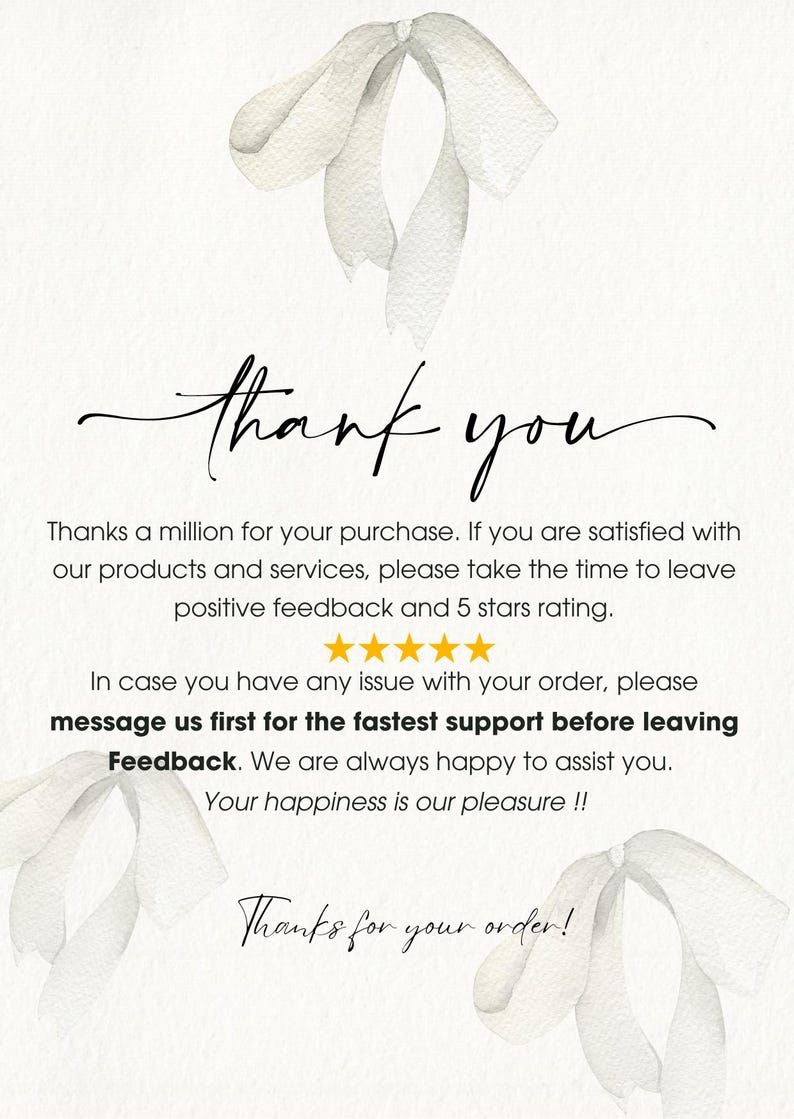 May include: A white card featuring watercolor illustrations of three light gray ribbons. The text reads: thank you, Thanks a million for your purchase. If you are satisfied with our products and services, please take the time to leave positive feedback and 5 stars rating. In case you have any issue with your order, please message us first for the fastest support before leaving Feedback. We are always happy to assist you. Your happiness is our pleasure !! Thanks for your order!