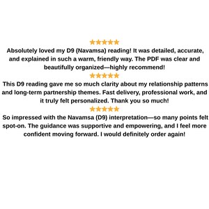 May include: Text-based image with customer reviews about a D9 (Navamsa) reading. The reviews praise the detail, accuracy, and clarity of the reading, highlighting its personalized and supportive nature. The text is in black font on a white background.