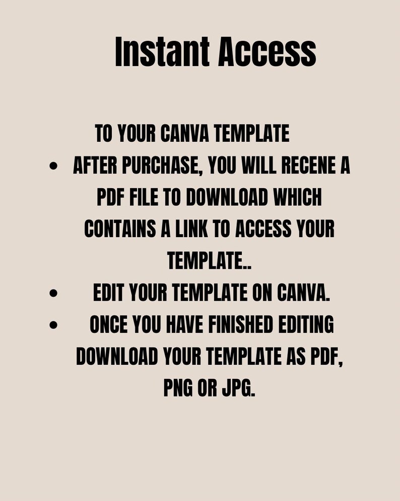 May include: A beige graphic with black text. The text at the top says "Instant Access". The text below explains how to access a Canva template after purchase, including downloading a PDF file and editing the template.