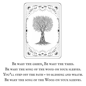 May include: Black and white illustration of a tree with a twisted trunk, set within a decorative frame. The image includes the text: "Be wary the green, be wary the trees. Be wary the song of the wood on your sleeves. You'll step off the path - to blessing and wrath."