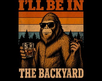 I'll Be In The Backyard PNG, Funny Bigfoot Cigar Bourbon Design, Sasquatch Fathers Day Gift, Vintage Retro Sublimation