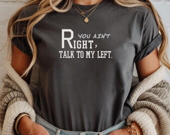 You Ain’t Right Talk to My Left Shirt | Funny Sarcastic Tee | Gift for coworker| Funny Gify | Gift for him