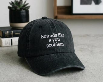 Sounds Like A You Problem Embroidered Hat, Funny Snarky Quote Cap, Birthday Gift, Father’s Day Gift, Anniversary Gift, Gift for Friend