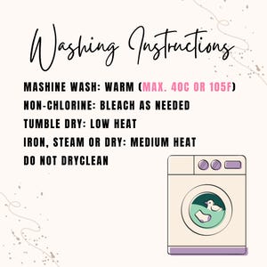 May include: A light pink graphic with the words "Washing Instructions" in cursive. Below, instructions include machine wash warm (max. 105F), non-chlorine bleach as needed, tumble dry low heat, iron medium heat, and do not dry clean. A washing machine illustration is on the right.
