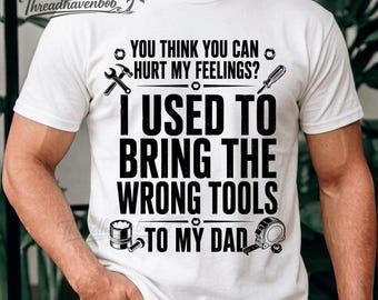You Think You Can Hurt My Feelings PNG, I Used To Bring The Wrong Tools To My Dad, Funny Dad Humor Digital Download