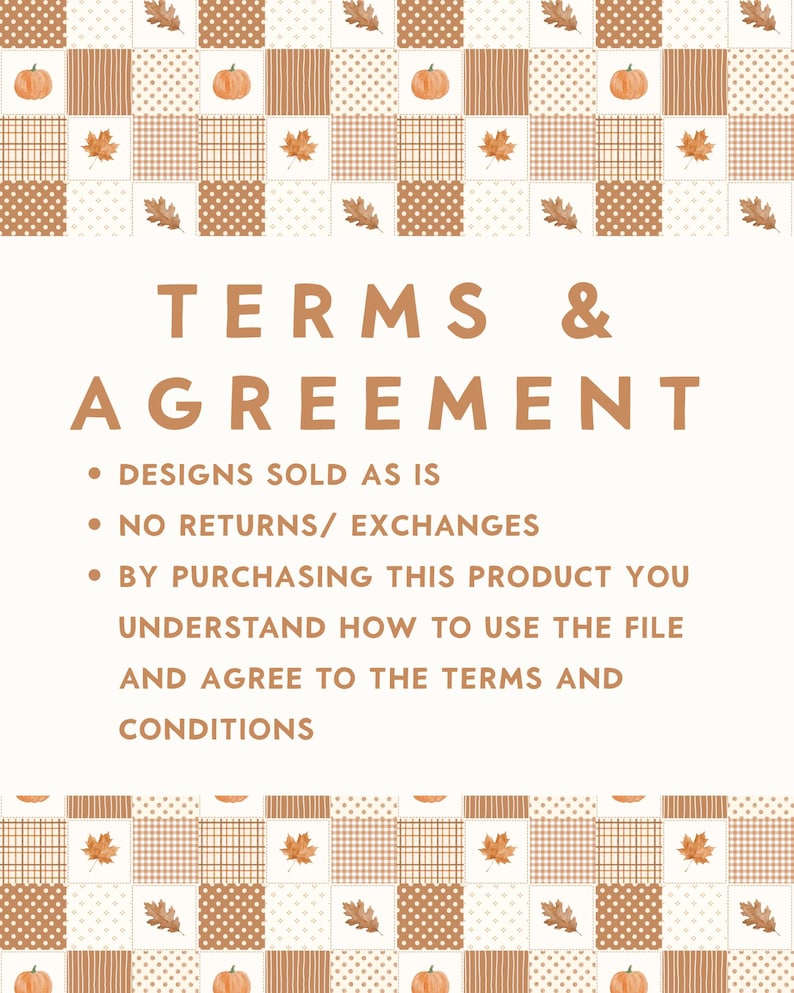 May include: A digital document titled TERMS & AGREEMENT with a brown and white patchwork border featuring pumpkins and autumn leaves. The text states designs are sold as is, no returns or exchanges, and purchase implies agreement to terms.