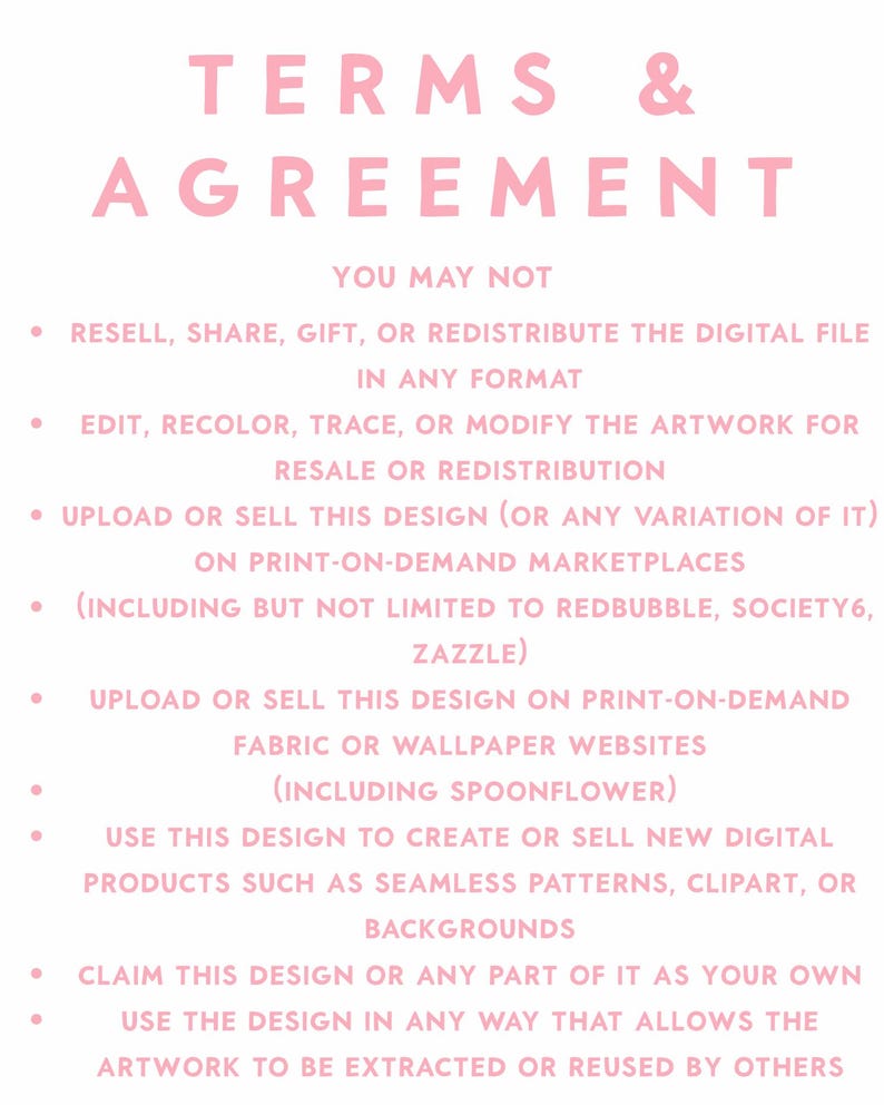 Pu&ograve; includere: Un documento digitale intitolato TERMS & AGREEMENT in testo rosa su sfondo bianco. Elenca restrizioni tra cui il divieto di rivendere, condividere, regalare, ridistribuire, modificare o caricare il file su marketplace di stampa su richiesta.