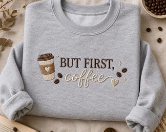 But First Coffee Sweatshirt, Embroidered Coffee Lover Shirt, Coffee Cup Crewneck, Cozy Latte Hoodie, Gift for Her