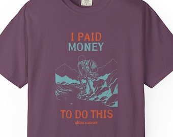 I Paid Money to Do This - Ultra Running Shirt, Trail Runner Humor Tee, Garment Dyed T Shirt