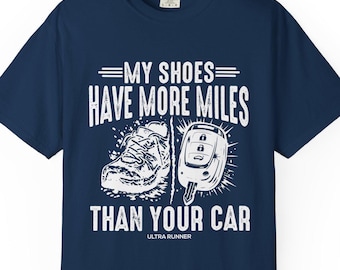 My Shoes Have More Miles Than Your Car - Ultra Running Shirt, Trail Runner Tee, Garment Dyed T Shirt