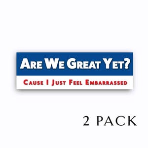 May include: Two blue and white bumper stickers with red text. The top sticker says "Are We Great Yet?" and the bottom sticker says "Cause I Just Feel Embarrassed".