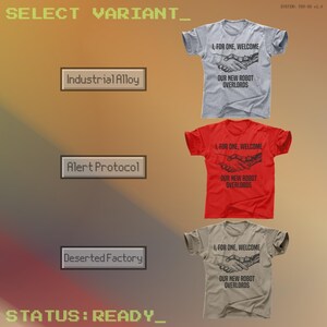May include: Three t-shirts in gray, red, and tan, each with the text "I, FOR ONE, WELCOME OUR NEW ROBOT OVERLORDS" and a graphic of a handshake between a human and a robot. The image also includes text that says "SELECT VARIANT", "Industrial Alloy", "Alert Protocol", "Deserted Factory", and "STATUS: READY_".