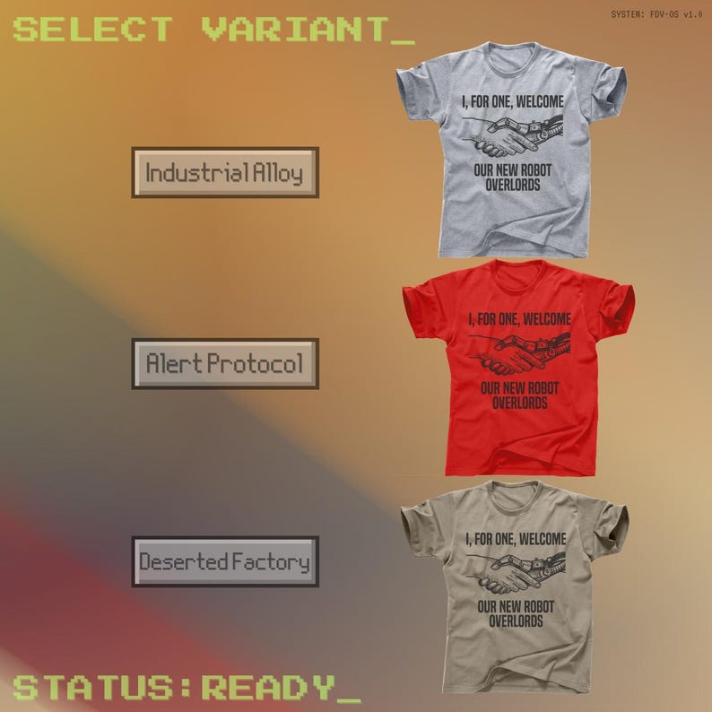 May include: Three t-shirts in gray, red, and tan, each with the text "I, FOR ONE, WELCOME OUR NEW ROBOT OVERLORDS" and a graphic of a handshake between a human and a robot. The image also includes text that says "SELECT VARIANT", "Industrial Alloy", "Alert Protocol", "Deserted Factory", and "STATUS: READY_".