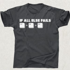 May include: Dark gray t-shirt with the text "IF ALL ELSE FAILS" above the Ctrl + Alt + Del keys in white. The shirt is a crew neck style.