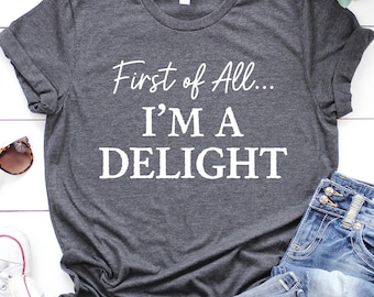 First of All I'm a Delight T-Shirt, Funny Sayings Shirt, Sarcastic Shirts, Humor Shirt, Mental Health Shirt, Funny Quote Shirts, Funny Tees