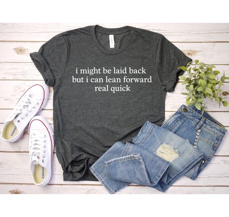 Sarcastic Sayings Tshirt, Might Be Laid Back But I Can Lean Forward Real Quick, Funny Shirts, Humor Shirt, Funny Quote Shirts, Sarcasm Shirt