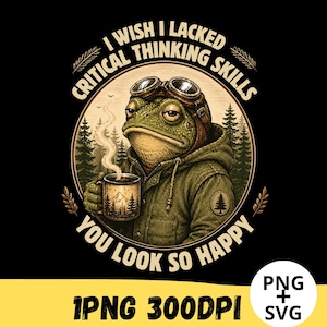 May include: A graphic design featuring a toad wearing aviator goggles and a hooded jacket, holding a steaming mug. The text reads I WISH I LACKED CRITICAL THINKING SKILLS YOU LOOK SO HAPPY. The background shows a forest scene within a circular frame.